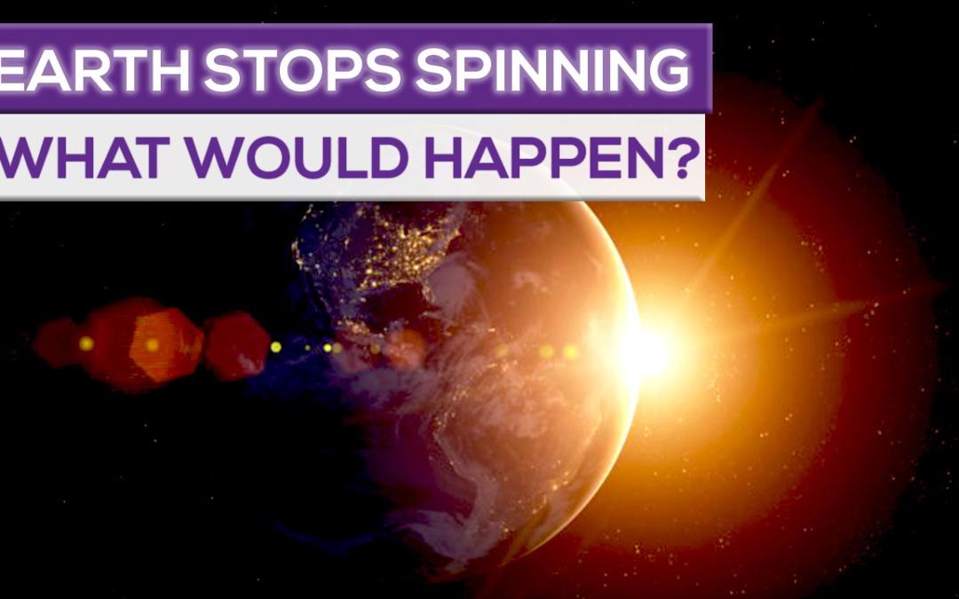 What Would Happen If The Earth Stopped Spinning?